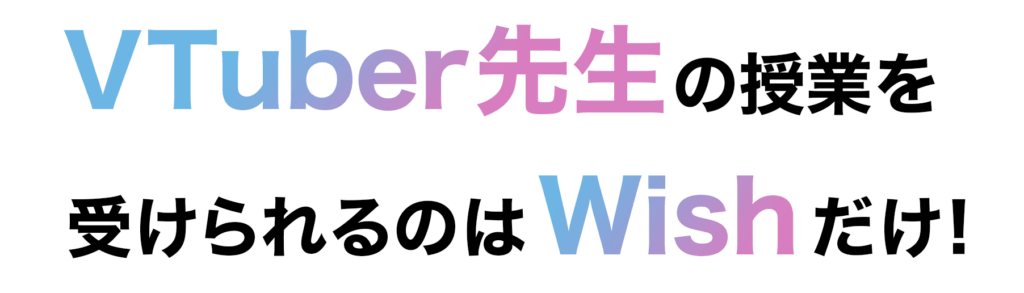 VTuber先生の授業を受けられるのはWishだけ！